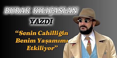 “Senin Cahilliğin Benim Yaşamımı Etkiliyor”