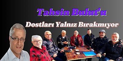 TAHSİN BULUT'U DOSTLARI YALNIZ BIRAKMIYOR