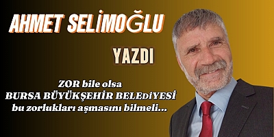 ZOR bile olsa BURSA BÜYÜKŞEHİR BELEDİYESİ bu zorlukları aşmasını bilmeli... 