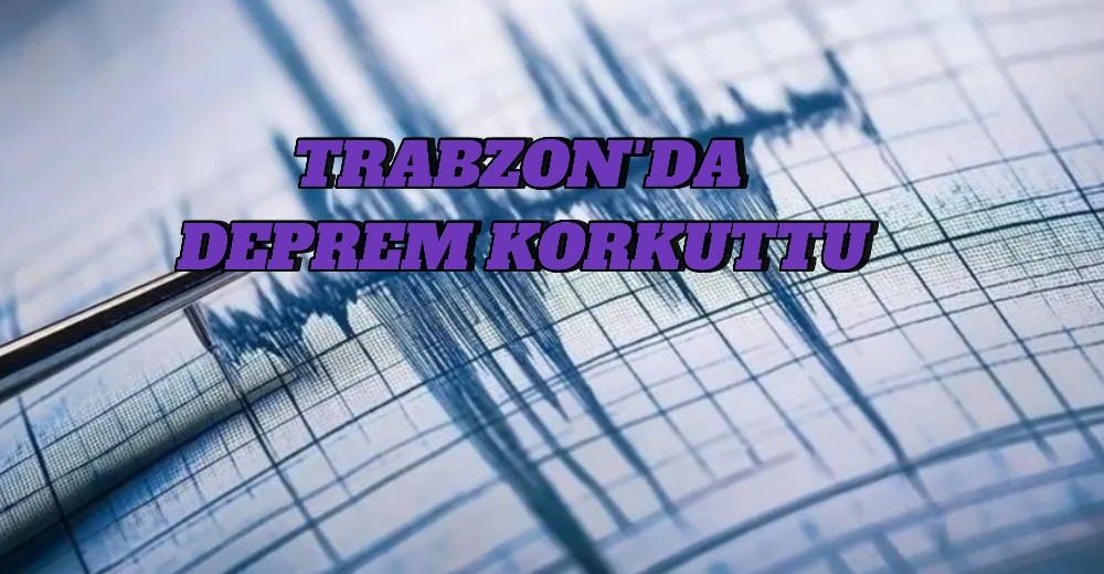 Trabzon'da Deprem Korkuttu